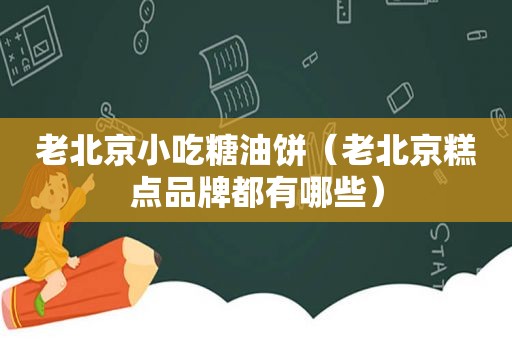 老北京小吃糖油饼（老北京糕点品牌都有哪些）