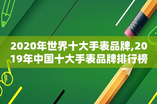 2020年世界十大手表品牌,2019年中国十大手表品牌排行榜