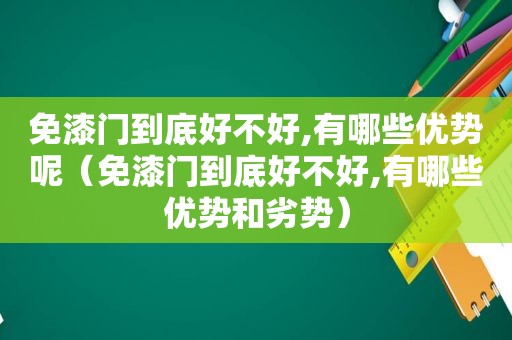 免漆门到底好不好,有哪些优势呢（免漆门到底好不好,有哪些优势和劣势）