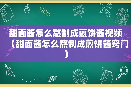 甜面酱怎么熬制成煎饼酱视频（甜面酱怎么熬制成煎饼酱窍门）