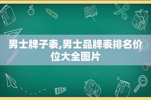 男士牌子表,男士品牌表排名价位大全图片