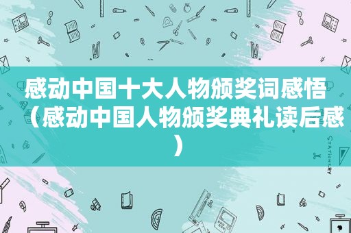 感动中国十大人物颁奖词感悟（感动中国人物颁奖典礼读后感）