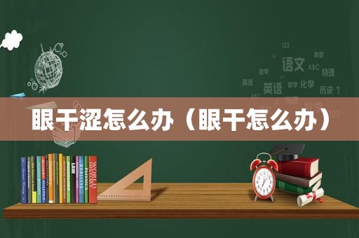 眼干涩怎么办（眼干怎么办）