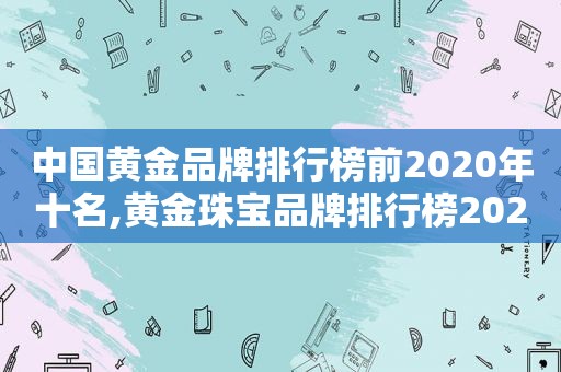 中国黄金品牌排行榜前2020年十名,黄金珠宝品牌排行榜2020