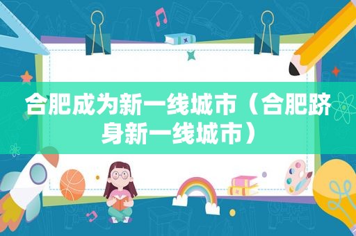 合肥成为新一线城市（合肥跻身新一线城市）