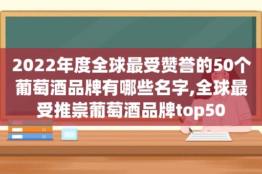 2022年度全球最受赞誉的50个葡萄酒品牌有哪些名字,全球最受推崇葡萄酒品牌top50