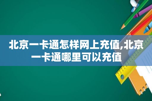 北京一卡通怎样网上充值,北京一卡通哪里可以充值