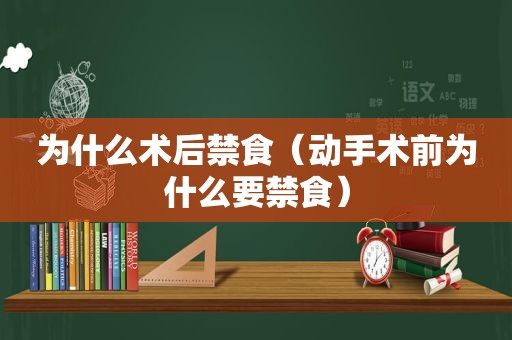 为什么术后禁食（动手术前为什么要禁食）