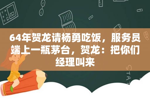 64年贺龙请杨勇吃饭，服务员端上一瓶茅台，贺龙：把你们经理叫来