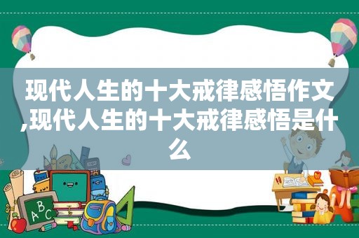 现代人生的十大戒律感悟作文,现代人生的十大戒律感悟是什么