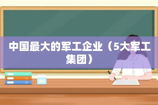 中国最大的军工企业（5大军工集团）