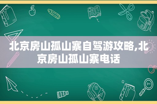 北京房山孤山寨自驾游攻略,北京房山孤山寨电话