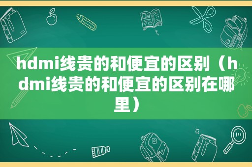 hdmi线贵的和便宜的区别（hdmi线贵的和便宜的区别在哪里）