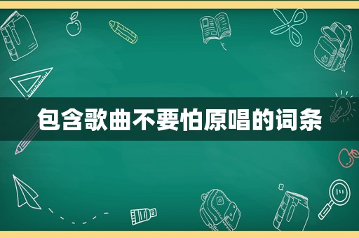 包含歌曲不要怕原唱的词条