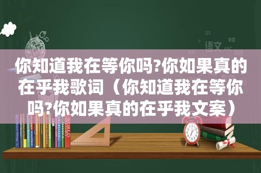 你知道我在等你吗?你如果真的在乎我歌词（你知道我在等你吗?你如果真的在乎我文案）