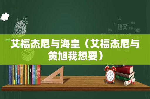 艾福杰尼与海皇（艾福杰尼与黄旭我想要）