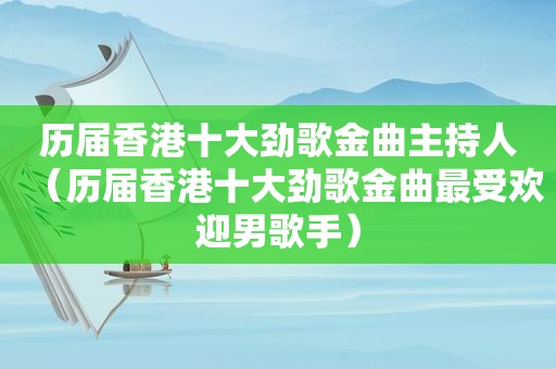 历届香港十大劲歌金曲主持人（历届香港十大劲歌金曲最受欢迎男歌手）