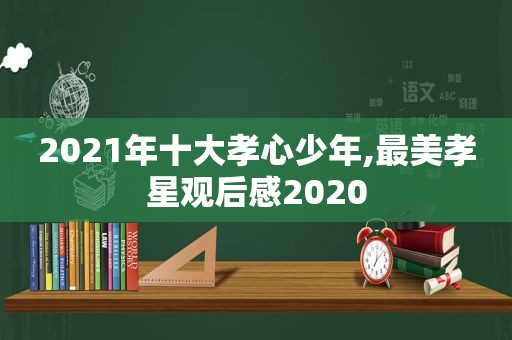 2021年十大孝心少年,最美孝星观后感2020