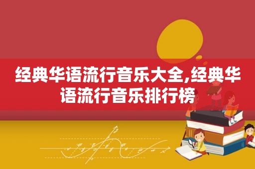 经典华语流行音乐大全,经典华语流行音乐排行榜