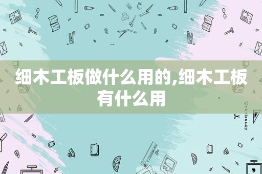 细木工板做什么用的,细木工板有什么用