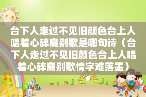 台下人走过不见旧颜色台上人唱着心碎离别歌是哪句诗（台下人走过不见旧颜色台上人唱着心碎离别歌情字难落墨）