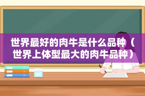 世界最好的肉牛是什么品种（世界上体型最大的肉牛品种）