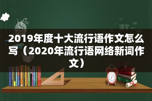 2019年度十大流行语作文怎么写（2020年流行语网络新词作文）