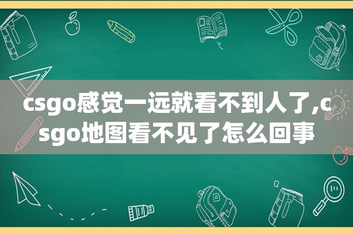 csgo感觉一远就看不到人了,csgo地图看不见了怎么回事