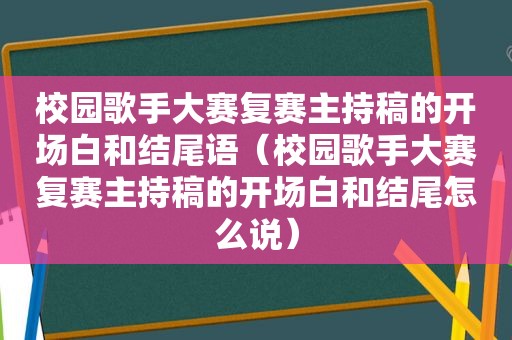 校园歌手大赛复赛主持稿的开场白和结尾语（校园歌手大赛复赛主持稿的开场白和结尾怎么说）