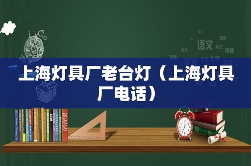 上海灯具厂老台灯（上海灯具厂电话）