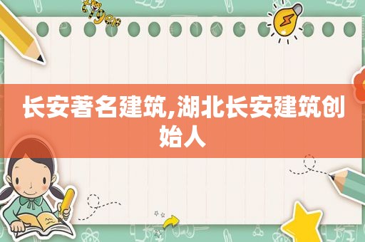 长安著名建筑,湖北长安建筑创始人