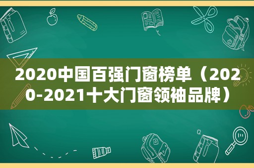 2020中国百强门窗榜单（2020-2021十大门窗领袖品牌）