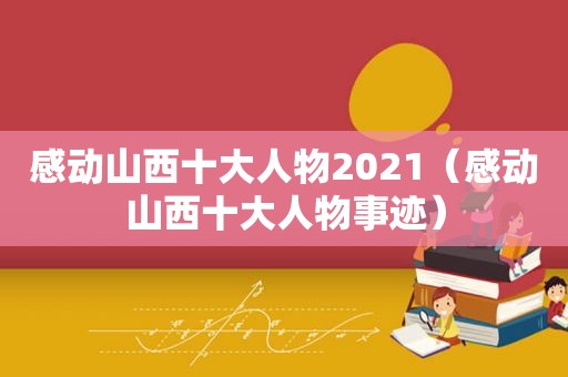 感动山西十大人物2021（感动山西十大人物事迹）