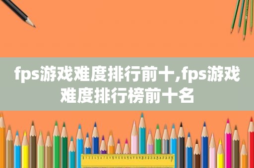 fps游戏难度排行前十,fps游戏难度排行榜前十名