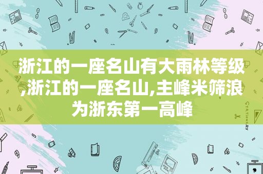 浙江的一座名山有大雨林等级,浙江的一座名山,主峰米筛浪为浙东第一高峰