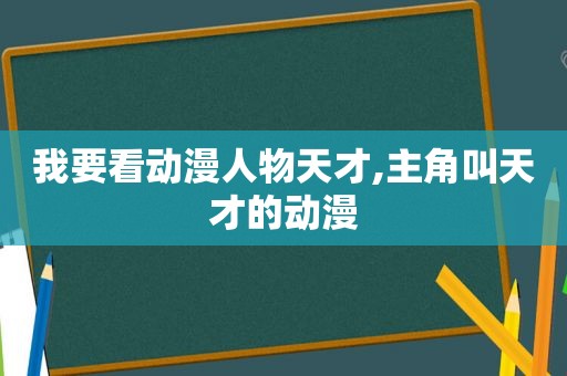 我要看动漫人物天才,主角叫天才的动漫