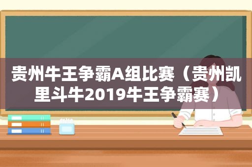 贵州牛王争霸A组比赛（贵州凯里 *** 2019牛王争霸赛）