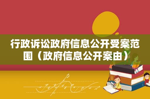 行政诉讼 *** 信息公开受案范围（ *** 信息公开案由）