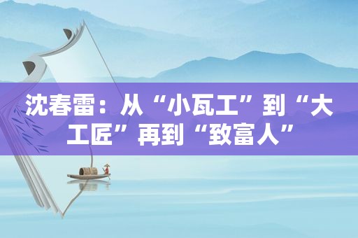 沈春雷：从“小瓦工”到“大工匠”再到“致富人”