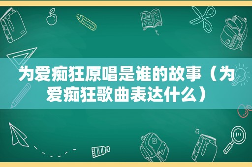 为爱痴狂原唱是谁的故事（为爱痴狂歌曲表达什么）