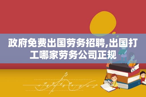  *** 免费出国劳务招聘,出国打工哪家劳务公司正规