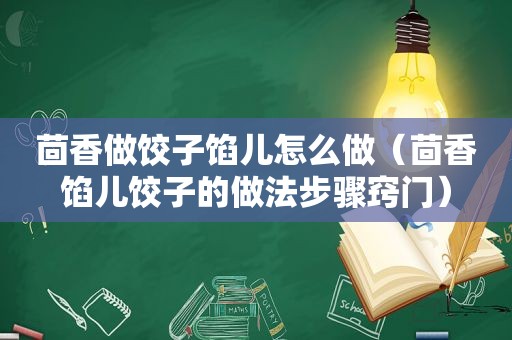 茴香做饺子馅儿怎么做（茴香馅儿饺子的做法步骤窍门）