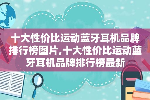 十大性价比运动蓝牙耳机品牌排行榜图片,十大性价比运动蓝牙耳机品牌排行榜最新