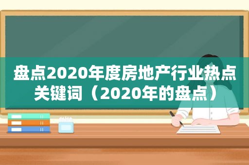 盘点2020年度房地产行业热点关键词（2020年的盘点）