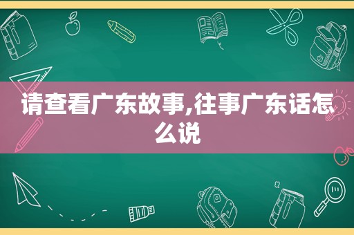 请查看广东故事,往事广东话怎么说