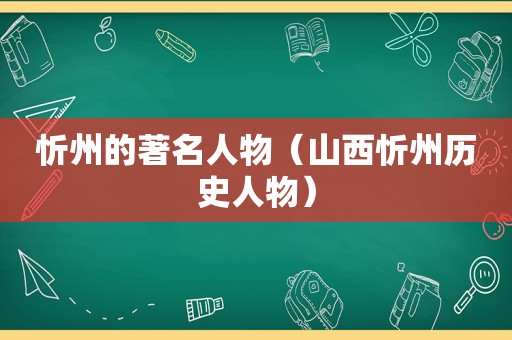 忻州的著名人物（山西忻州历史人物）