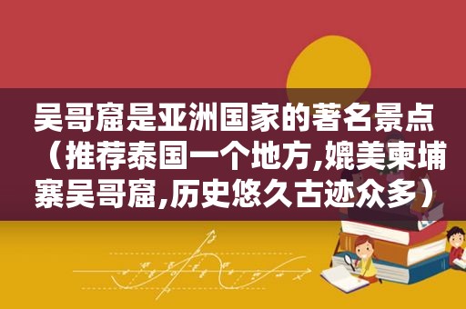 吴哥窟是亚洲国家的著名景点（推荐泰国一个地方,媲美柬埔寨吴哥窟,历史悠久古迹众多）