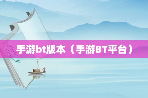 手游bt版本（手游BT平台）