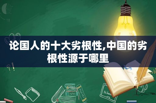 论国人的十大劣根性,中国的劣根性源于哪里