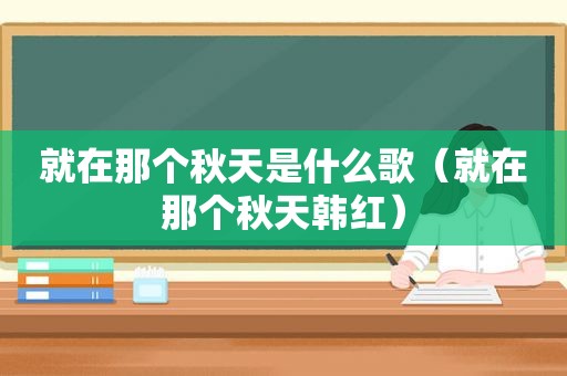 就在那个秋天是什么歌（就在那个秋天韩红）